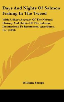 portada days and nights of salmon fishing in the tweed: with a short account of the natural history and habits of the salmon, instructions to sportsmen, anecd (en Inglés)