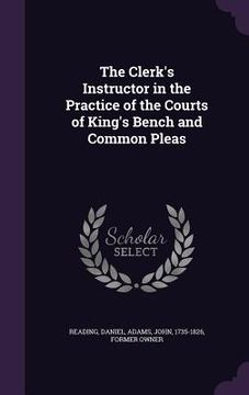portada The Clerk's Instructor in the Practice of the Courts of King's Bench and Common Pleas (in English)