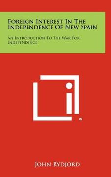 portada foreign interest in the independence of new spain: an introduction to the war for independence