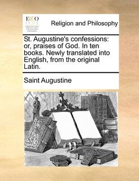 portada st. augustine's confessions: or, praises of god. in ten books. newly translated into english, from the original latin. (en Inglés)