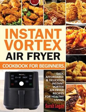 portada Instant Vortex Air Fryer Cookbook For Beginners: Easy, Affordable & Delicious Instant Vortex Air Fryer Recipes For Healthy Living (en Inglés)