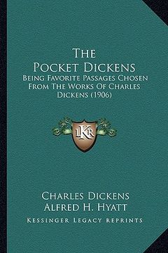 portada the pocket dickens: being favorite passages chosen from the works of charles dickens (1906) (en Inglés)