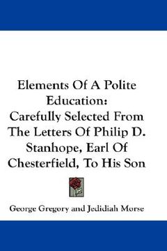 portada elements of a polite education: carefully selected from the letters of philip d. stanhope, earl of chesterfield, to his son (en Inglés)