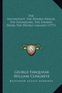 portada the inconstant; the double dealer; the foundling; the spanish fryar; the double gallant (1777) (en Inglés)