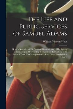 portada The Life and Public Services of Samuel Adams: Being a Narrative of His Acts and Opinions, and of His Agency in Producing and Forwarding the American R (en Inglés)