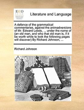 portada a   defence of the grammatical commentaries, against the animadversions of mr. edward leeds, ... under the name of (an old man, and who that old man i