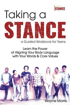 portada Taking a Stance Guided Workbook for Teens: Learn the Power of Aligning Your Body Language with Your Words & Core Values (en Inglés)