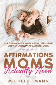 portada Affirmations Moms Actually Need: Nurturing Your Mind, Heart, and Spirit on the Journey of Motherhood (in English)