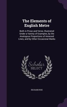 portada The Elements of English Metre: Both in Prose and Verse, Illustrated Under a Variety of Examples, by the Analogous Proportions of Annexed Lines, and b (en Inglés)