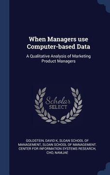 portada When Managers use Computer-based Data: A Qualitative Analysis of Marketing Product Managers (en Inglés)
