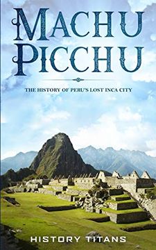 portada Machu Picchu: The History of Peru'S Lost Inca City (en Inglés)