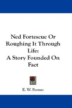 portada ned fortescue or roughing it through life: a story founded on fact (en Inglés)