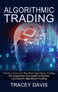 portada Algorithmic Trading: Tricks to Learn and Win With Algorithmic Trading (The Completely New Guide to Machine Learning for Algorithmic Trading (en Inglés)