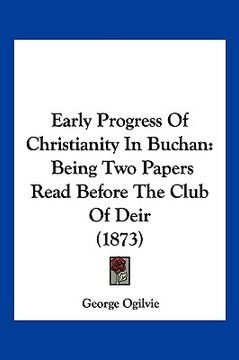 portada early progress of christianity in buchan: being two papers read before the club of deir (1873) (en Inglés)