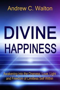 portada Divine Happiness: Awakening into the Oneness, Love, Light and Freedom of Limitless Self Within (en Inglés)