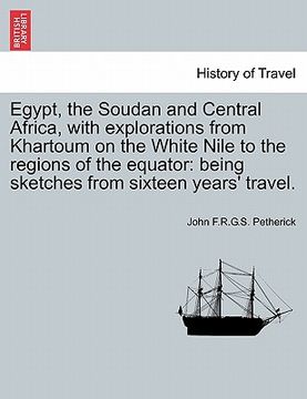 portada egypt, the soudan and central africa, with explorations from khartoum on the white nile to the regions of the equator: being sketches from sixteen yea (en Inglés)