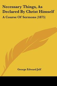 portada necessary things, as declared by christ himself: a course of sermons (1875) (en Inglés)