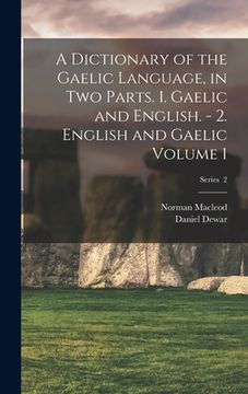 portada A Dictionary of the Gaelic Language, in two Parts. 1. Gaelic and English. - 2. English and Gaelic Volume 1; Series 2 (in English)