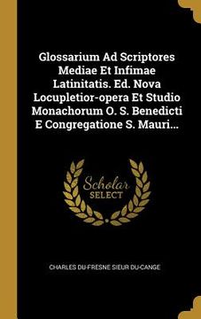 portada Glossarium Ad Scriptores Mediae Et Infimae Latinitatis. Ed. Nova Locupletior-opera Et Studio Monachorum O. S. Benedicti E Congregatione S. Mauri... (en Latin)