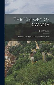 portada The History of Bavaria: From the First Ages, to This Present Year, 1706 (in English)