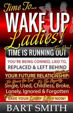 portada Wake Up Ladies: TIME IS RUNNING OUT! Your Future Relationship Existence: Single (For Years), Used, Childless (For Many), Broke, Lonely (en Inglés)