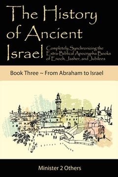 portada The History of Ancient Israel: Completely Synchronizing the Extra-Biblical Apocrypha Books of Enoch, Jasher, and Jubilees: Book 3 From Abraham to Isr