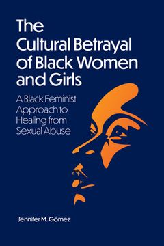 portada The Cultural Betrayal of Black Women and Girls: A Black Feminist Approach to Healing from Sexual Abuse (in English)