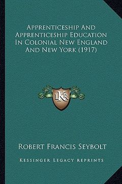 portada apprenticeship and apprenticeship education in colonial new england and new york (1917) (in English)