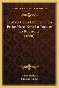 portada Le Mari De La Debutante; La Petite Mere; Nina La Tueuse; La Roussotte (1880) (en Francés)