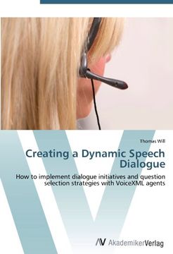 portada Creating a Dynamic Speech Dialogue: How to implement dialogue initiatives and question selection strategies with VoiceXML agents