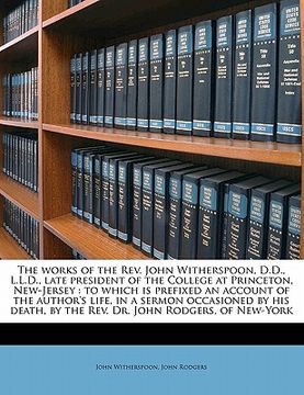 portada the works of the rev. john witherspoon, d.d., l.l.d., late president of the college at princeton, new-jersey: to which is prefixed an account of the a (en Inglés)