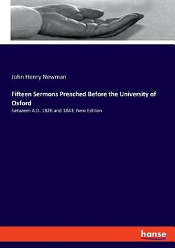 portada Fifteen Sermons Preached Before the University of Oxford: Between A. D. 1826 and 1843. New Edition [Soft Cover ] (en Inglés)