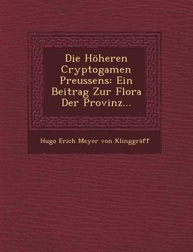 portada Die Hoheren Cryptogamen Preussens: Ein Beitrag Zur Flora Der Provinz... (en Alemán)