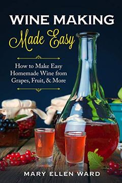 portada Wine Making Made Easy: How to Make Easy Homemade Wine From Grapes, Fruit, & More (en Inglés)