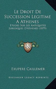 portada Le Droit De Succession Legitime A Athenes: Etudes Sur Les Antiquites Juridiques D'Athenes (1879) (en Francés)