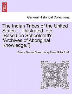 portada the indian tribes of the united states ... illustrated, etc. [based on schoolcraft's "archives of aboriginal knowledge."] (en Inglés)