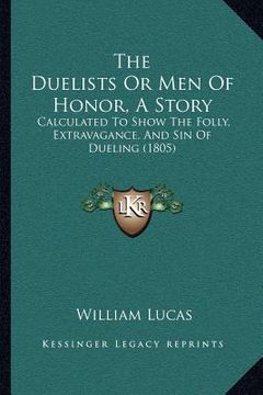 portada the duelists or men of honor, a story: calculated to show the folly, extravagance, and sin of dueling (1805) (en Inglés)