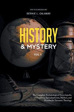 portada History and Mystery: The Complete Eschatological Encyclopedia of Prophecy, Apocalypticism, Mythos, and Worldwide Dynamic Theology Vol. 5 (en Inglés)