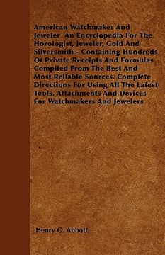 portada american watchmaker and jeweler an encyclopedia for the horologist, jeweler, gold and silversmith - containing hundreds of private receipts and formul