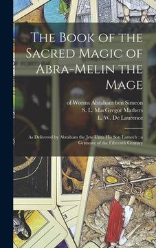 portada The Book of the Sacred Magic of Abra-Melin the Mage: as Delivered by Abraham the Jew Unto His Son Lamech: a Grimoire of the Fifteenth Century