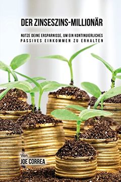 portada Der Zinseszins-Millionär: Nutze Deine Ersparnisse, um ein Kontinuierliches Passives Einkommen zu Erhalten
