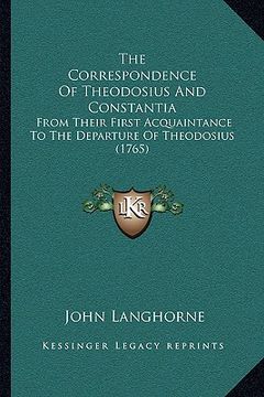 portada the correspondence of theodosius and constantia: from their first acquaintance to the departure of theodosius (1765) (en Inglés)