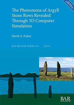 portada The Phenomena of Argyll Stone Rows Revealed Through 3d Computer Simulation (Bar British Series) (en Inglés)
