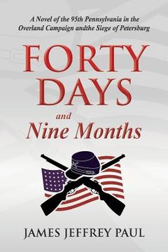 portada Forty Days and Nine Months: A Novel of the 95th Pennsylvania in the Overland Campaign and the Siege of Petersburg (en Inglés)