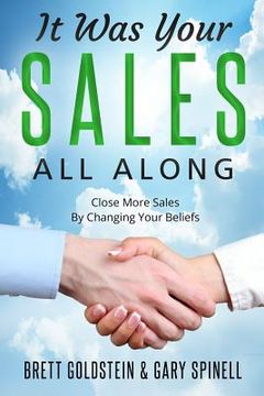 portada It Was Your Sales, All Along: How to Close More Sales by Changing Your Beliefs (en Inglés)