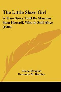 portada the little slave girl: a true story told by mammy sara herself, who is still alive (1906) (en Inglés)