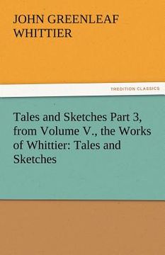 portada tales and sketches part 3, from volume v., the works of whittier: tales and sketches (en Inglés)