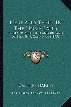 portada here and there in the home land: england, scotland and ireland, as seen by a canadian (1895) (en Inglés)