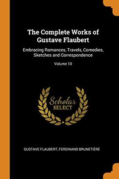 portada The Complete Works of Gustave Flaubert: Embracing Romances, Travels, Comedies, Sketches and Correspondence; Volume 10 (en Inglés)