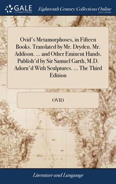 portada Ovid's Metamorphoses, in Fifteen Books. Translated by Mr. Dryden. Mr. Addison. ... and Other Eminent Hands. Publish'd by Sir Samuel Garth, M.D. Adorn'